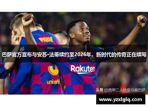 巴萨官方宣布与安苏·法蒂续约至2026年，新时代的传奇正在续写