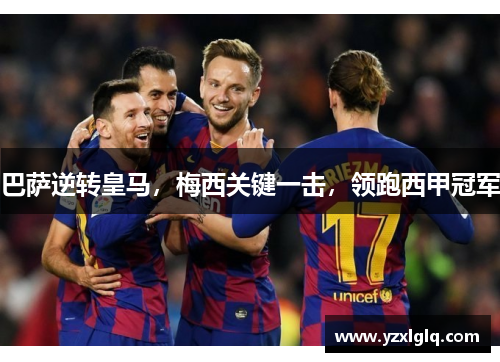巴萨逆转皇马，梅西关键一击，领跑西甲冠军