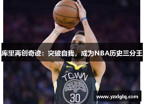 库里再创奇迹：突破自我，成为NBA历史三分王