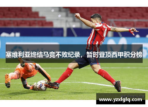 塞维利亚终结马竞不败纪录，暂时登顶西甲积分榜