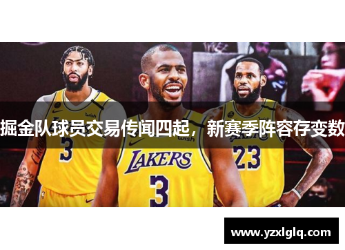 掘金队球员交易传闻四起，新赛季阵容存变数