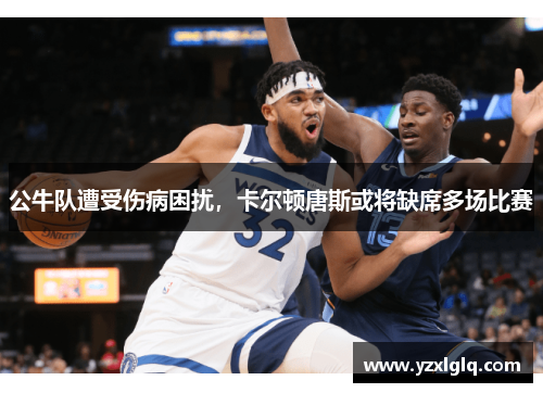 公牛队遭受伤病困扰，卡尔顿唐斯或将缺席多场比赛