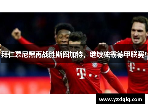 拜仁慕尼黑再战胜斯图加特，继续独霸德甲联赛！