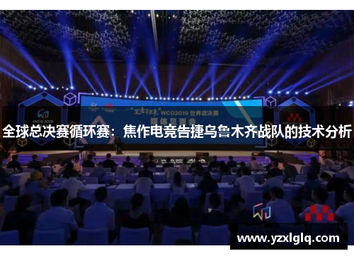 全球总决赛循环赛：焦作电竞告捷乌鲁木齐战队的技术分析