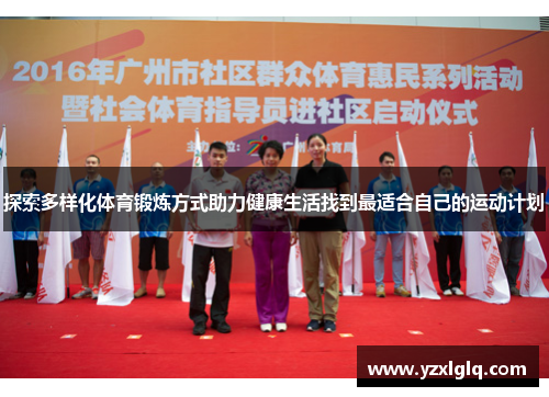 探索多样化体育锻炼方式助力健康生活找到最适合自己的运动计划