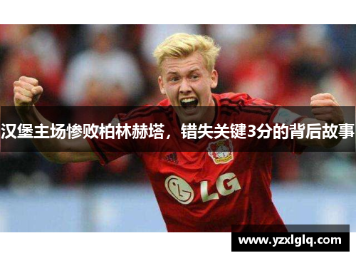汉堡主场惨败柏林赫塔，错失关键3分的背后故事