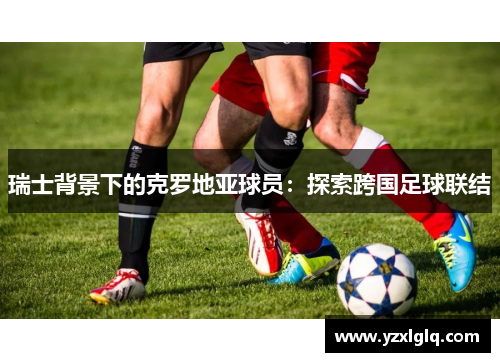 瑞士背景下的克罗地亚球员：探索跨国足球联结