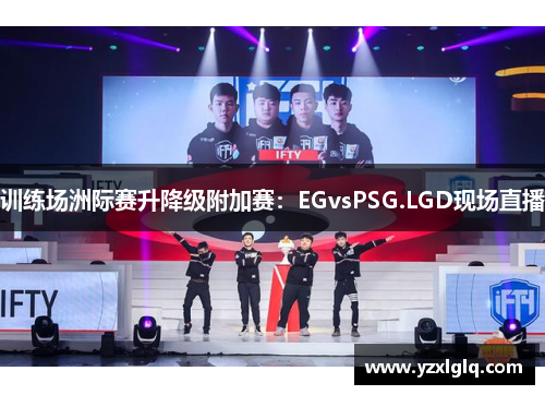 训练场洲际赛升降级附加赛：EGvsPSG.LGD现场直播