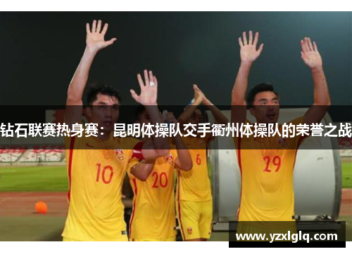 钻石联赛热身赛：昆明体操队交手衢州体操队的荣誉之战