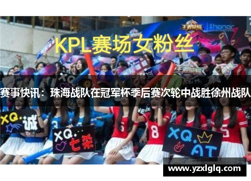 赛事快讯：珠海战队在冠军杯季后赛次轮中战胜徐州战队