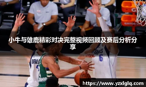 小牛与雄鹿精彩对决完整视频回顾及赛后分析分享