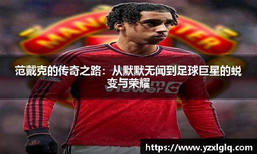 范戴克的传奇之路：从默默无闻到足球巨星的蜕变与荣耀