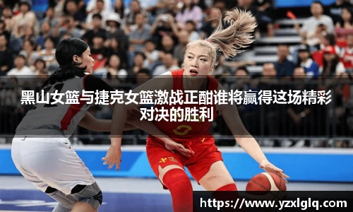 黑山女篮与捷克女篮激战正酣谁将赢得这场精彩对决的胜利