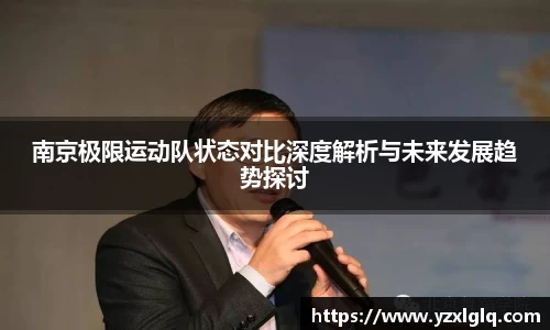 南京极限运动队状态对比深度解析与未来发展趋势探讨