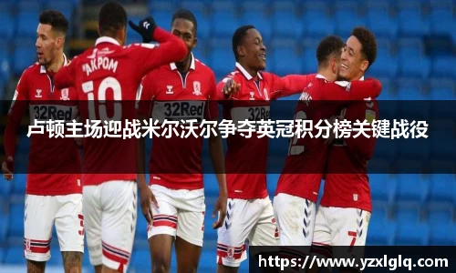 卢顿主场迎战米尔沃尔争夺英冠积分榜关键战役