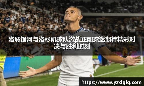 洛城银河与洛杉矶球队激战正酣球迷期待精彩对决与胜利时刻